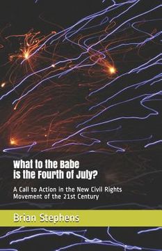 portada What to the Babe is the Fourth of July?: A Call to Action in the New Civil Rights Movement of the 21st Century (en Inglés)