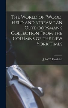 portada The World of "Wood, Field and Stream," an Outdoorsman's Collection From the Columns of the New York Times (en Inglés)