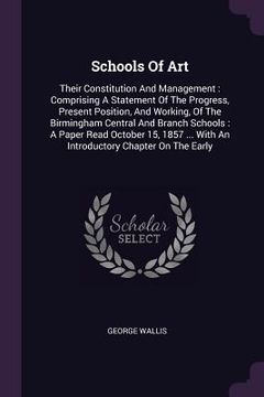 portada Schools Of Art: Their Constitution And Management: Comprising A Statement Of The Progress, Present Position, And Working, Of The Birmi