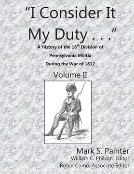 portada I Consider It My Duty: A History of the 16th Division, Pennsylvania Militia (en Inglés)