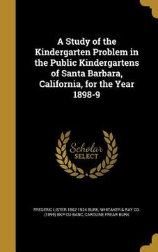 portada A Study of the Kindergarten Problem in the Public Kindergartens of Santa Barbara, California, for the Year 1898-9 (en Inglés)
