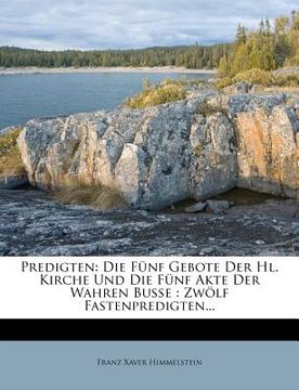 portada Predigten: Die Fünf Gebote Der Hl. Kirche Und Die Fünf Akte Der Wahren Buße: Zwölf Fastenpredigten... (en Alemán)