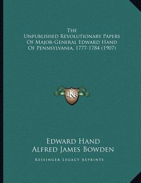 portada the unpublished revolutionary papers of major-general edward hand of pennsylvania, 1777-1784 (1907) (en Inglés)