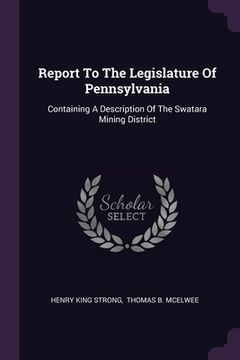 portada Report To The Legislature Of Pennsylvania: Containing A Description Of The Swatara Mining District (in English)