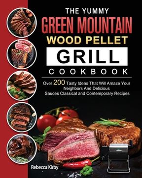portada The Yummy Green Mountain Wood Pellet Grill Cookbook: Over 200 Tasty Ideas That Will Amaze Your Neighbors And Delicious Sauces Classical and Contempora (in English)