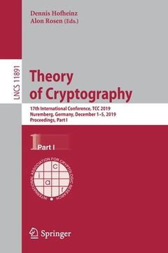 portada Theory of Cryptography: 17th International Conference, Tcc 2019, Nuremberg, Germany, December 1-5, 2019, Proceedings, Part I (en Inglés)
