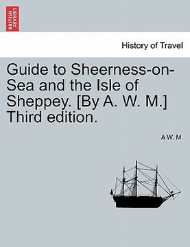 portada guide to sheerness-on-sea and the isle of sheppey. [by a. w. m.] third edition. (en Inglés)