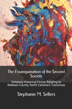 portada The Exsanguination of the Second Society: Scholarly Historical Fiction Relating to Robeson County, North Carolina's Tuscaroras (en Inglés)