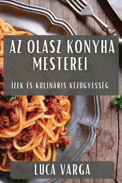 portada Az Olasz Konyha Mesterei: Ízek és Kulináris Kézügyesség (en Húngaro)