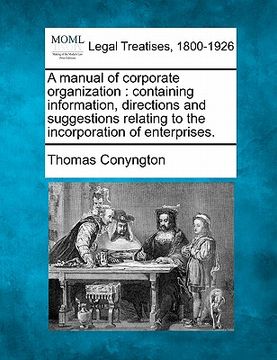 portada a manual of corporate organization: containing information, directions and suggestions relating to the incorporation of enterprises. (en Inglés)