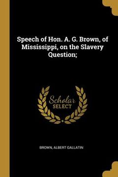 portada Speech of Hon. A. G. Brown, of Mississippi, on the Slavery Question; (en Inglés)