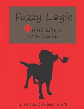 portada Fuzzy Logic: Think Like a Veterinarian (en Inglés)