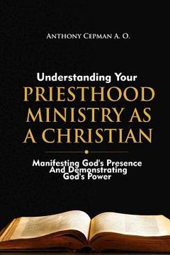 portada Understanding Your Priesthood Ministry As A Christian: Manifesting God's Presence And Demonstrating God's Power (en Inglés)