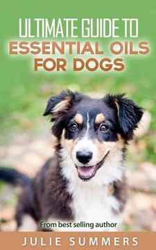 portada Essential Oils for Dogs: 2 manuscripts - Essential Oils for Dogs Guide & 100 Safe and Easy Essential Oils for Dog Recipes (en Inglés)
