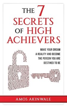 portada The 7 Secrets of High Achievers: Make Your Dream A Reality And Become The Person You Are Destined To Be (en Inglés)