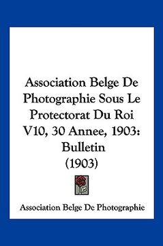 portada Association Belge De Photographie Sous Le Protectorat Du Roi V10, 30 Annee, 1903: Bulletin (1903) (in French)
