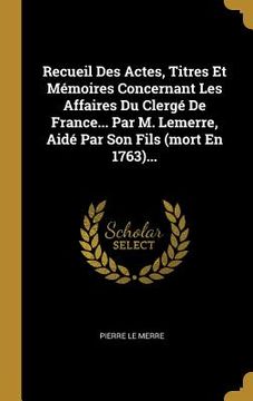 portada Recueil Des Actes, Titres Et Mémoires Concernant Les Affaires Du Clergé De France... Par M. Lemerre, Aidé Par Son Fils (mort En 1763)... (in French)