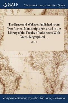 portada The Bruce and Wallace: Published From Two Ancient Manuscripts Preserved in the Library of the Faculty of Advocates; With Notes, Biographical