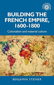 portada Building the French Empire, 1600-1800: Colonialism and Material Culture (Studies in Imperialism) 