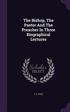 portada The Bishop, The Pastor And The Preacher In Three Biographical Lectures