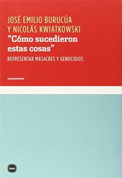 portada "Cómo Sucedieron Estas Cosas": Representar Masacres y Genocidios (Conocimiento) (in Spanish)