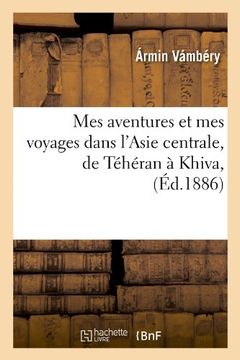 portada Mes Aventures Et Mes Voyages Dans L'Asie Centrale, de Teheran a Khiva, (Ed.1886) (Histoire) (French Edition)