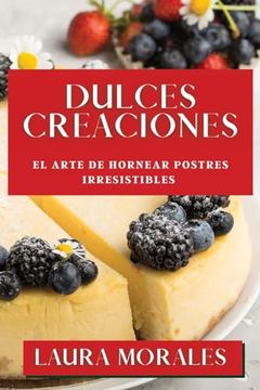 portada Dulces Creaciones: El Arte de Hornear Postres Irresistibles (in Spanish)
