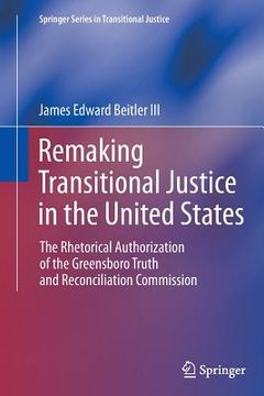 portada Remaking Transitional Justice in the United States: The Rhetorical Authorization of the Greensboro Truth and Reconciliation Commission (en Inglés)