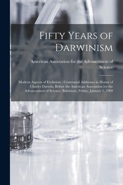 portada Fifty Years of Darwinism: Modern Aspects of Evolution; Centennial Addresses in Honor of Charles Darwin, Before the American Association for the (en Inglés)
