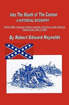 portada into the mouth of the cannon: a historical biography of the 18th arkansas infantry and the civil war in the western theater from 1861 to 1863 (in English)