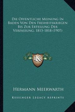 portada Die Offentliche Meinung In Baden Von Den Freiheitskriegen Bis Zur Erteilung Der Verfassung, 1815-1818 (1907) (in German)