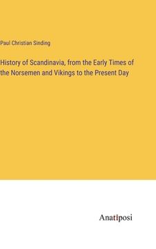 portada History of Scandinavia, from the Early Times of the Norsemen and Vikings to the Present Day (en Inglés)