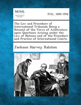 portada The Law and Procedure of International Tribunals Being a Resume of the Views of Arbitrators Upon Questions Arising Under the Law of Nations and of the (in English)