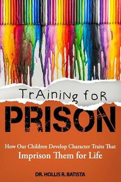 portada Training for Prison: How Our Children Develop Character Traits That Imprison Them for Life (en Inglés)