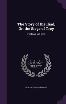 portada The Story of the Iliad, Or, the Siege of Troy: For Boys and Girls (in English)