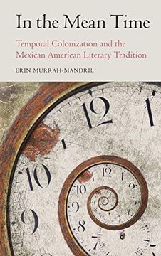 portada In the Mean Time: Temporal Colonization and the Mexican American Literary Tradition (Postwestern Horizons) (en Inglés)