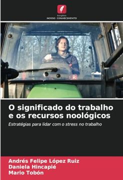 portada O Significado do Trabalho e os Recursos Noológicos: Estratégias Para Lidar com o Stress no Trabalho (en Portugués)