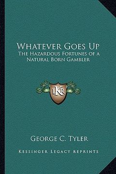 portada whatever goes up: the hazardous fortunes of a natural born gambler (in English)