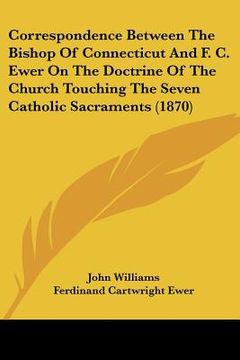 portada correspondence between the bishop of connecticut and f. c. ewer on the doctrine of the church touching the seven catholic sacraments (1870)
