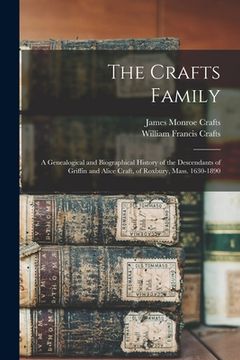 portada The Crafts Family: A Genealogical and Biographical History of the Descendants of Griffin and Alice Craft, of Roxbury, Mass. 1630-1890 (en Inglés)
