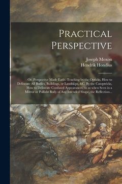 portada Practical Perspective; or, Perspective Made Easie. Teaching by the Opticks, How to Delineate All Bodies, Buildings, or Landskips, &c. By the Catoptric