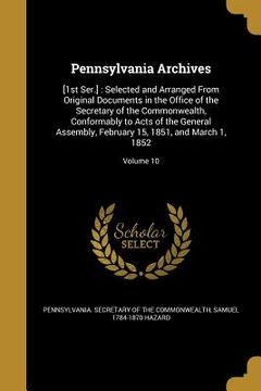 portada Pennsylvania Archives: [1st Ser.]: Selected and Arranged From Original Documents in the Office of the Secretary of the Commonwealth, Conforma (en Inglés)