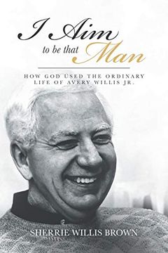 portada I aim to be That Man: How god Used the Ordinary Life of Avery Willis jr. (en Inglés)