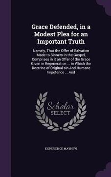 portada Grace Defended, in a Modest Plea for an Important Truth: Namely, That the Offer of Salvation Made to Sinners in the Gospel, Comprises in it an Offer o (en Inglés)