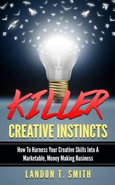 portada Killer Creative Instincts: How To Harness Your Creative Skills Into A Marketable, Money Making Business