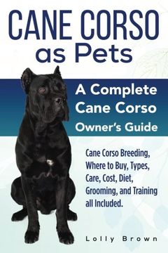 portada Cane Corso as Pets: Cane Corso Breeding, Where to Buy, Types, Care, Cost, Diet, Grooming, and Training all Included. A Complete Cane Corso Owner’S Guide (en Inglés)