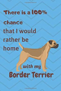 portada There is a 100% Chance That i Would Rather be Home With my Border Terrier: For Border Terrier dog Fans 