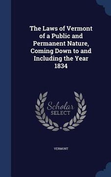portada The Laws of Vermont of a Public and Permanent Nature, Coming Down to and Including the Year 1834 (in English)