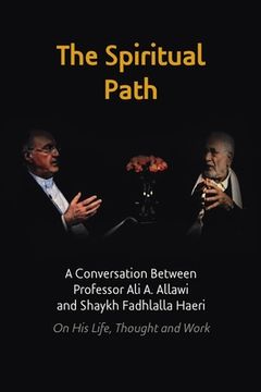 portada The Spiritual Path: A Conversation Between Professor Ali A. Allawi and Shaykh Fadhlalla Haeri On His Life, Thought and Work (in English)