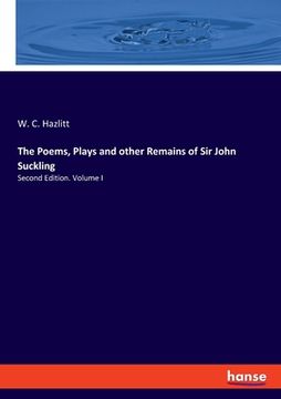 portada The Poems, Plays and other Remains of Sir John Suckling: Second Edition. Volume I (en Inglés)